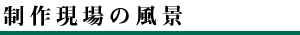 制作現場の風景